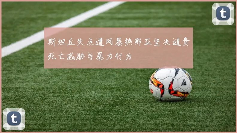 斯坦丘失点遭网暴热那亚坚决谴责死亡威胁与暴力行为