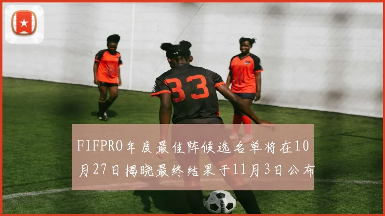 FIFPRO年度最佳阵候选名单将在10月27日揭晓最终结果于11月3日公布