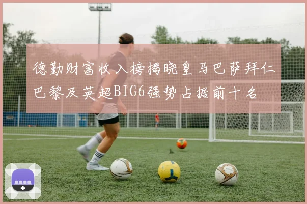 德勤财富收入榜揭晓皇马巴萨拜仁巴黎及英超BIG6强势占据前十名