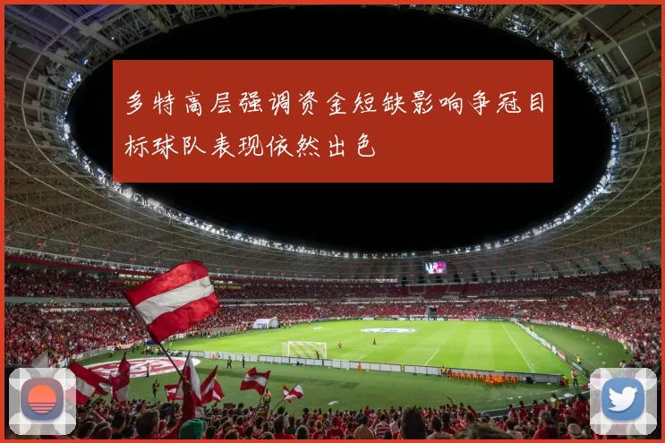 多特高层强调资金短缺影响争冠目标球队表现依然出色