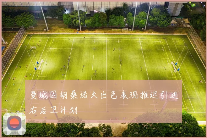 曼城因胡桑诺夫出色表现推迟引进右后卫计划