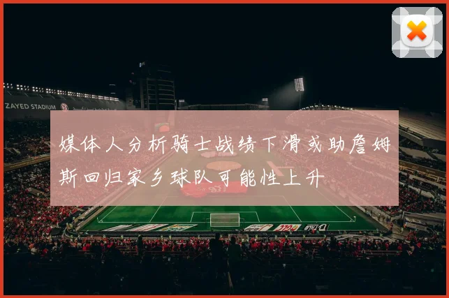 媒体人分析骑士战绩下滑或助詹姆斯回归家乡球队可能性上升