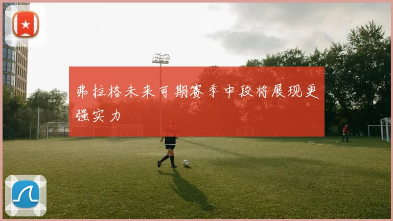 弗拉格未来可期赛季中段将展现更强实力