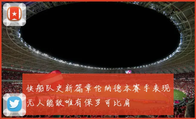 快船队史新篇章伦纳德本赛季表现无人能敌唯有保罗可比肩